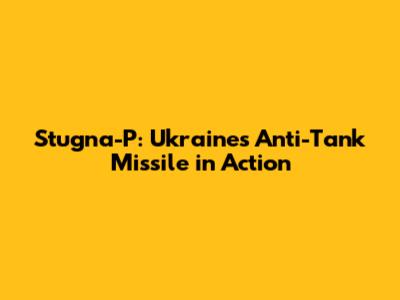 Stugna-P: Ukraine's Anti-Tank Missile in Action