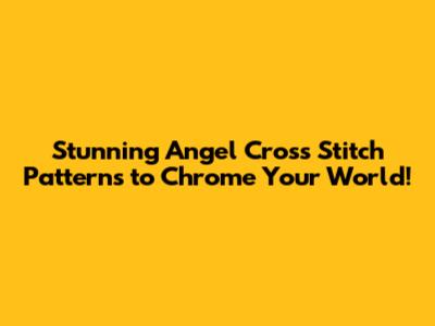 Stunning Angel Cross Stitch Patterns to Chrome Your World!