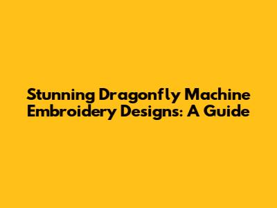 Stunning Dragonfly Machine Embroidery Designs: A Guide