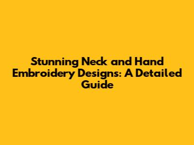Stunning Neck and Hand Embroidery Designs: A Detailed Guide