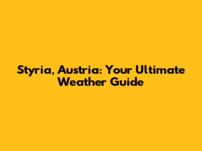Styria, Austria: Your Ultimate Weather Guide
