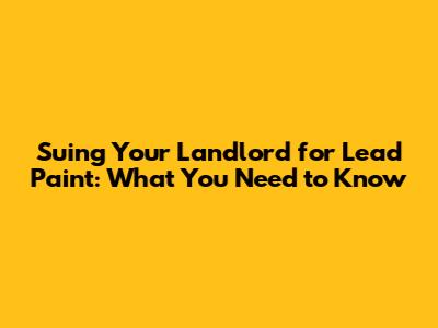 Suing Your Landlord for Lead Paint: What You Need to Know