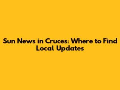 Sun News in Cruces: Where to Find Local Updates