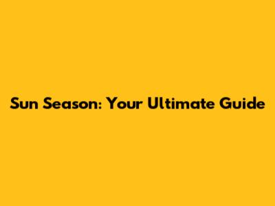Sun Season: Your Ultimate Guide