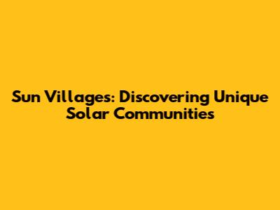 Sun Villages: Discovering Unique Solar Communities