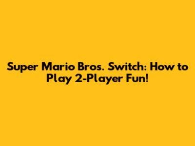 Super Mario Bros. Switch: How to Play 2-Player Fun!