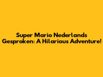 Super Mario Nederlands Gesproken: A Hilarious Adventure!