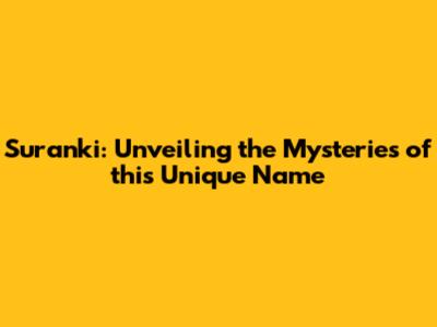 Suranki: Unveiling the Mysteries of this Unique Name