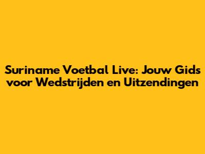 Suriname Voetbal Live: Jouw Gids voor Wedstrijden en Uitzendingen