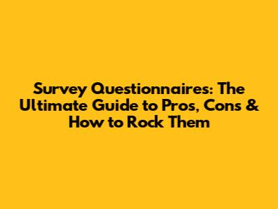 Survey Questionnaires: The Ultimate Guide to Pros, Cons & How to Rock Them