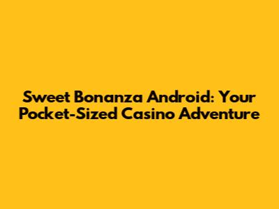 Sweet Bonanza Android: Your Pocket-Sized Casino Adventure