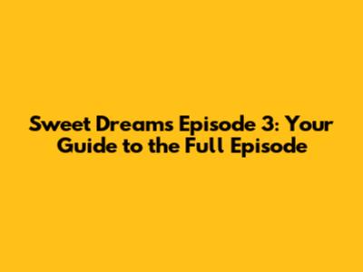 Sweet Dreams Episode 3: Your Guide to the Full Episode