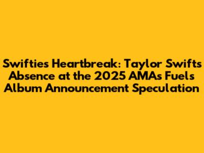 Swifties' Heartbreak: Taylor Swift's Absence at the 2025 AMAs Fuels Album Announcement Speculation