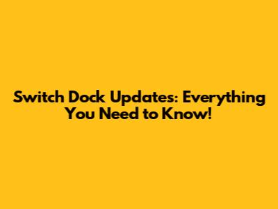 Switch Dock Updates: Everything You Need to Know!