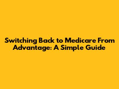 Switching Back to Medicare From Advantage: A Simple Guide