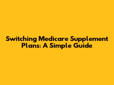 Switching Medicare Supplement Plans: A Simple Guide