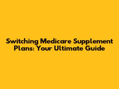 Switching Medicare Supplement Plans: Your Ultimate Guide