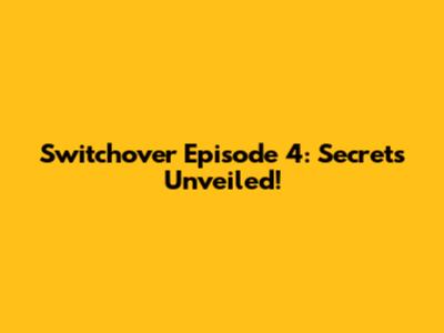 Switchover Episode 4: Secrets Unveiled!