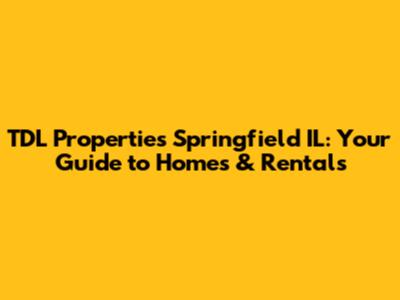 TDL Properties Springfield IL: Your Guide to Homes & Rentals