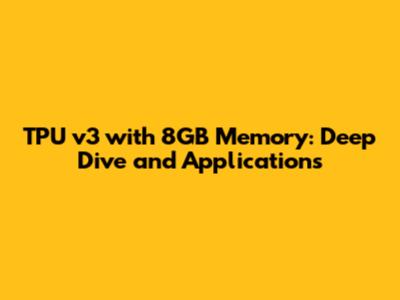 TPU v3 with 8GB Memory: Deep Dive and Applications