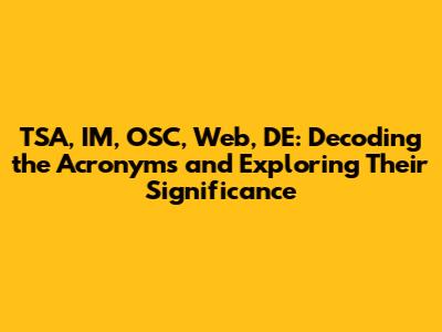 TSA, IM, OSC, Web, DE: Decoding the Acronyms and Exploring Their Significance