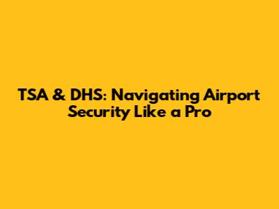 TSA & DHS: Navigating Airport Security Like a Pro
