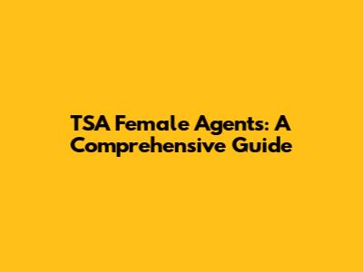 TSA Female Agents: A Comprehensive Guide