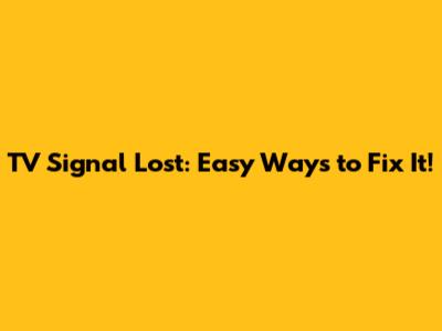 TV Signal Lost: Easy Ways to Fix It!