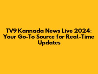 TV9 Kannada News Live 2024: Your Go-To Source for Real-Time Updates