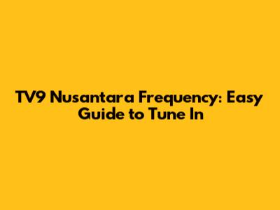 TV9 Nusantara Frequency: Easy Guide to Tune In