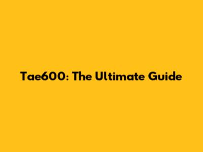 Tae600: The Ultimate Guide