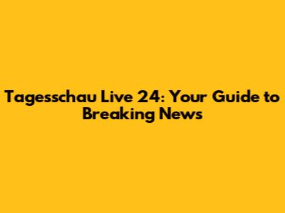 Tagesschau Live 24: Your Guide to Breaking News