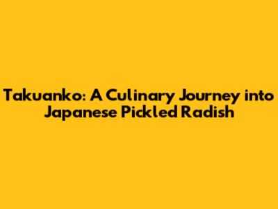 Takuanko: A Culinary Journey into Japanese Pickled Radish