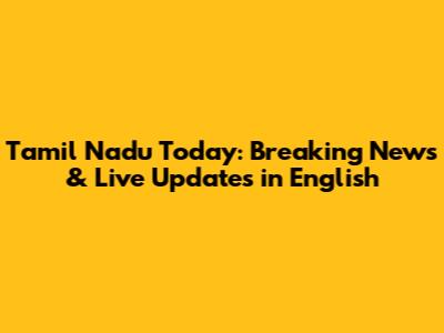 Tamil Nadu Today: Breaking News & Live Updates in English