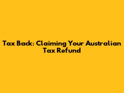 Tax Back: Claiming Your Australian Tax Refund