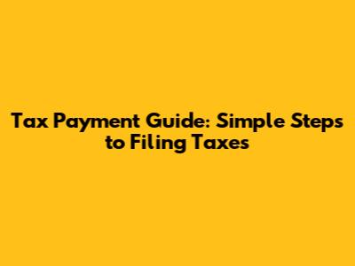 Tax Payment Guide: Simple Steps to Filing Taxes