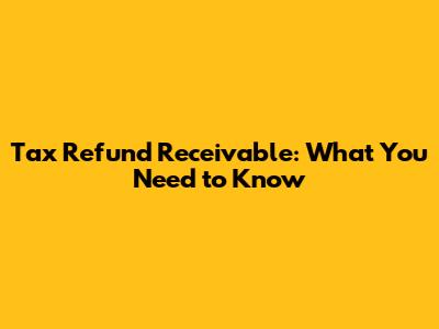 Tax Refund Receivable: What You Need to Know