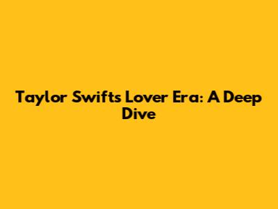 Taylor Swift's 'Lover' Era: A Deep Dive
