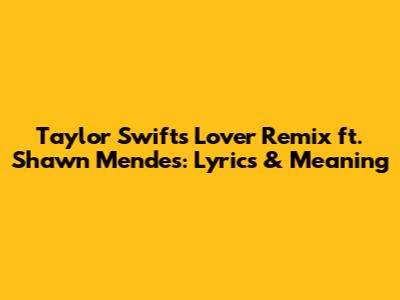 Taylor Swift's 'Lover' Remix ft. Shawn Mendes: Lyrics & Meaning