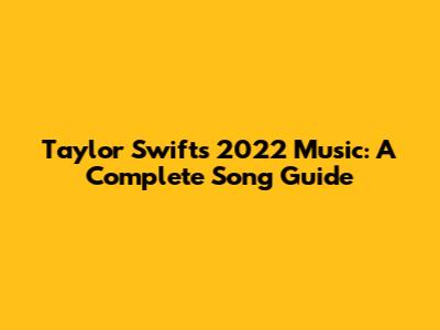 Taylor Swift's 2022 Music: A Complete Song Guide