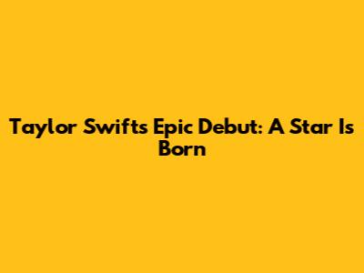 Taylor Swift's Epic Debut: A Star Is Born