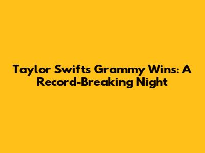 Taylor Swift's Grammy Wins: A Record-Breaking Night