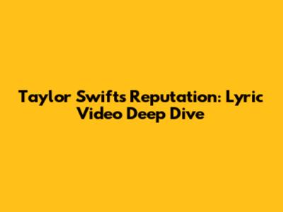 Taylor Swift's Reputation: Lyric Video Deep Dive