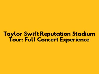 Taylor Swift Reputation Stadium Tour: Full Concert Experience