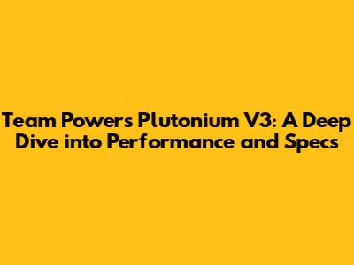 Team Powers Plutonium V3: A Deep Dive into Performance and Specs