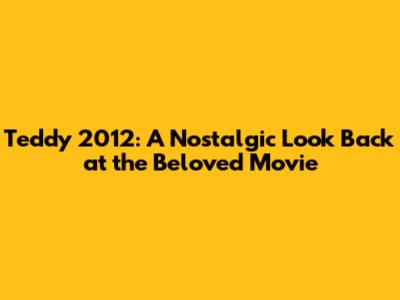 Teddy 2012: A Nostalgic Look Back at the Beloved Movie