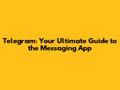Telegram: Your Ultimate Guide to the Messaging App