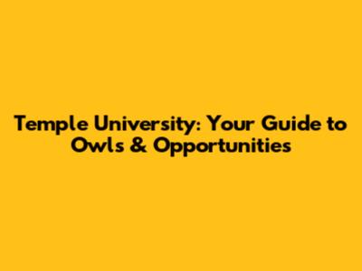 Temple University: Your Guide to Owls & Opportunities