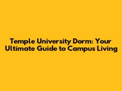Temple University Dorm: Your Ultimate Guide to Campus Living