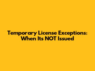 Temporary License Exceptions: When It's NOT Issued